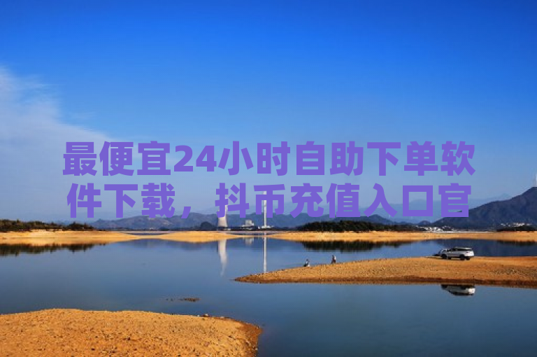 最便宜24小时自助下单软件下载，抖币充值入口官网。