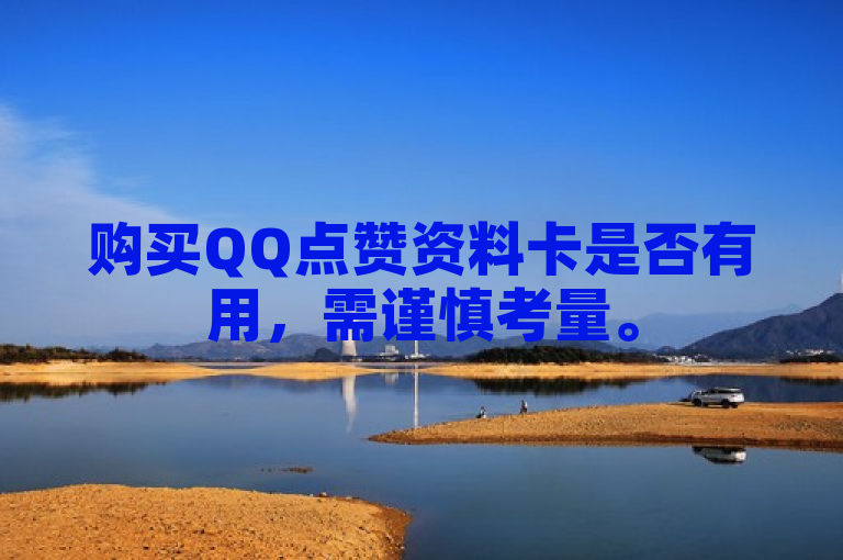 购买QQ点赞资料卡是否有用，需谨慎考量。