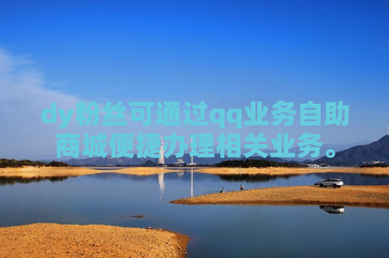dy粉丝可通过qq业务自助商城便捷办理相关业务。