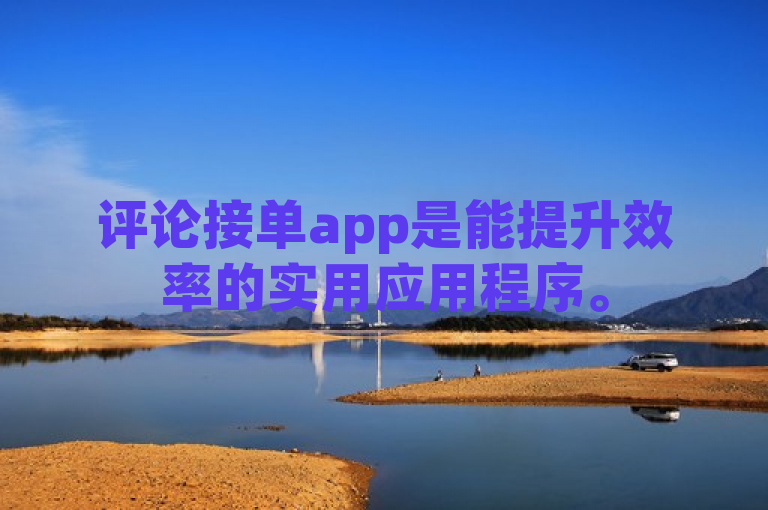 评论接单app是能提升效率的实用应用程序。