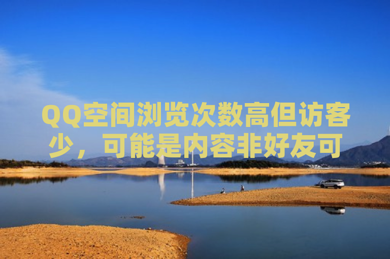 QQ空间浏览次数高但访客少，可能是内容非好友可见等原因所致。