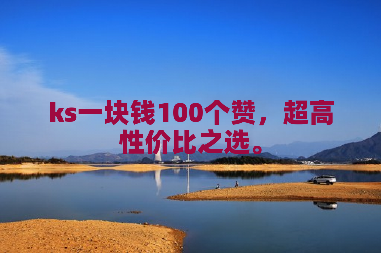 ks一块钱100个赞，超高性价比之选。