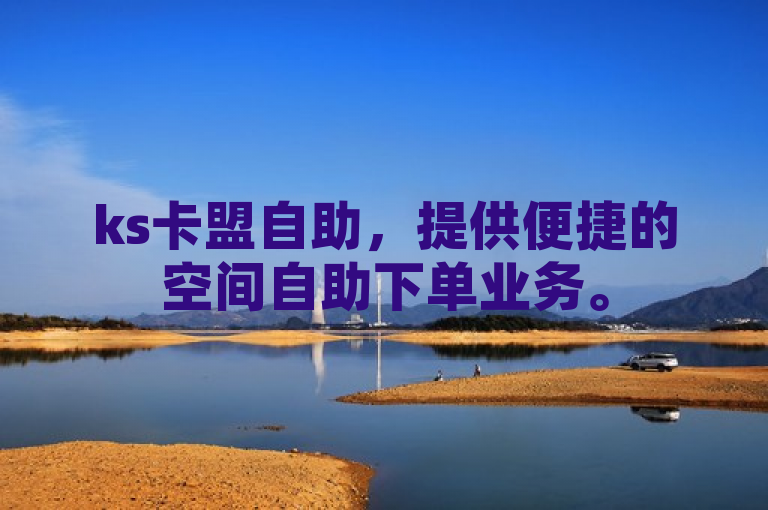 ks卡盟自助，提供便捷的空间自助下单业务。