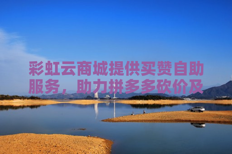 彩虹云商城提供买赞自助服务，助力拼多多砍价及ks刷亲密值。