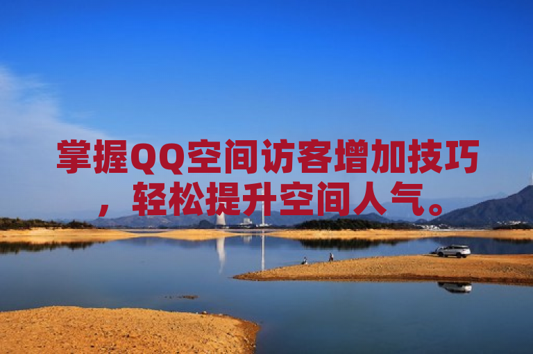掌握QQ空间访客增加技巧，轻松提升空间人气。