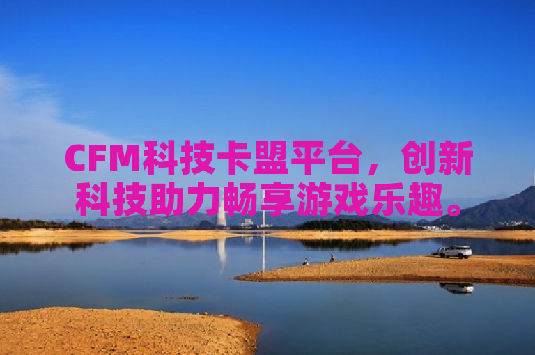 CFM科技卡盟平台，创新科技助力畅享游戏乐趣。