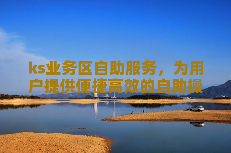 ks业务区自助服务，为用户提供便捷高效的自助操作体验。
