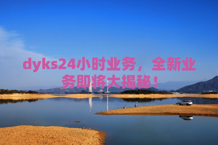dyks24小时业务，全新业务即将大揭秘！