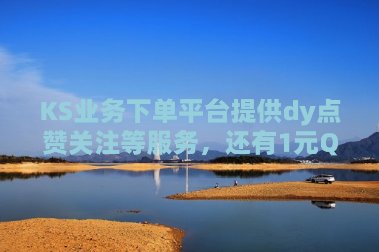 KS业务下单平台提供dy点赞关注等服务，还有1元QQ超级会员链接。