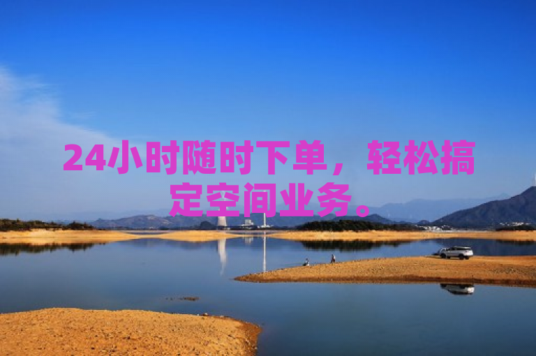 24小时随时下单，轻松搞定空间业务。