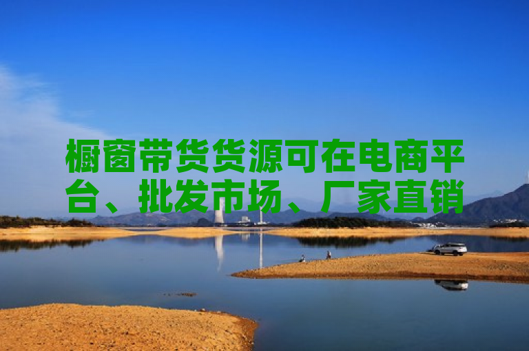 橱窗带货货源可在电商平台、批发市场、厂家直销等渠道找。