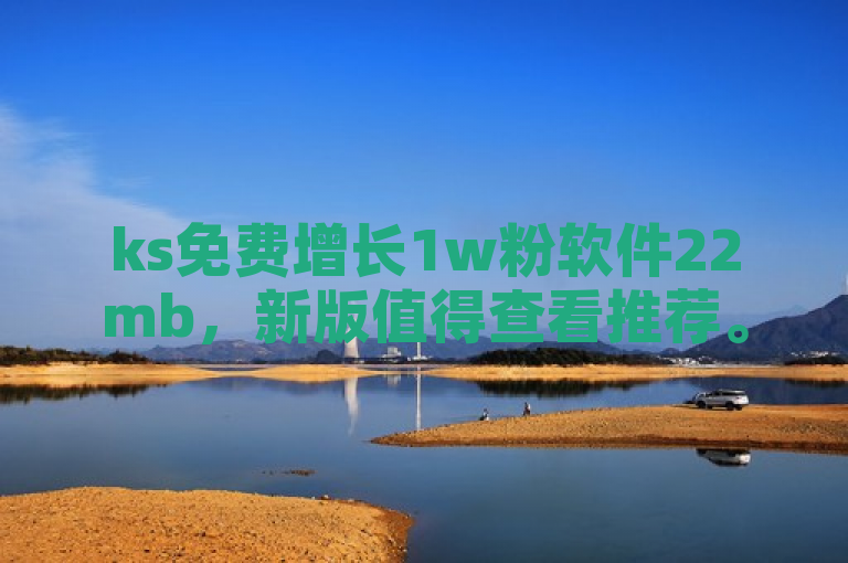 ks免费增长1w粉软件22mb，新版值得查看推荐。