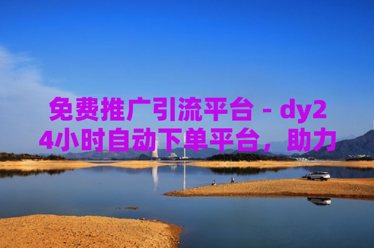 免费推广引流平台 - dy24小时自动下单平台，助力流量增长。