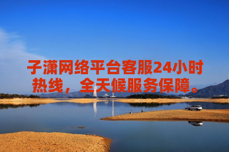 子潇网络平台客服24小时热线，全天候服务保障。
