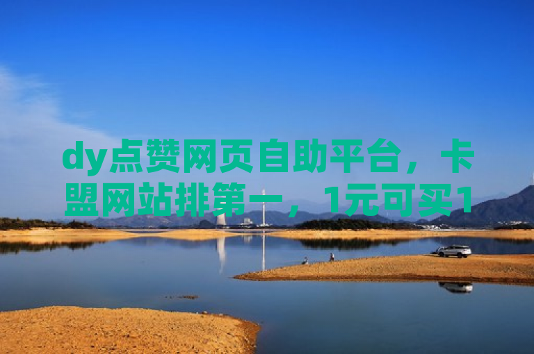 dy点赞网页自助平台，卡盟网站排第一，1元可买100关注。