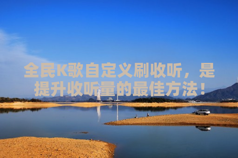 全民K歌自定义刷收听，是提升收听量的最佳方法！