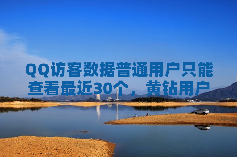 QQ访客数据普通用户只能查看最近30个，黄钻用户能显示开通黄钻后的一定数量（如300个）访客记录。
