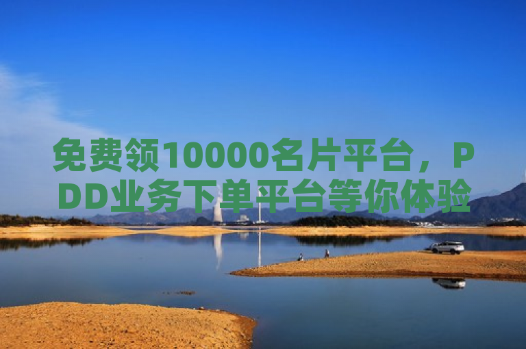 免费领10000名片平台，PDD业务下单平台等你体验！