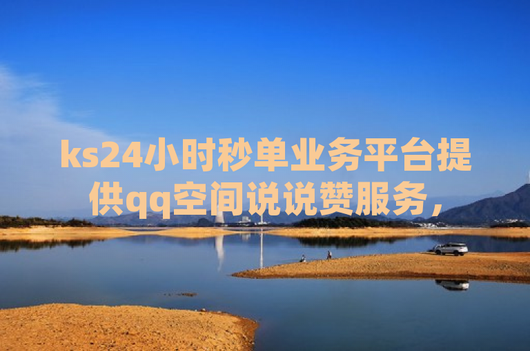 ks24小时秒单业务平台提供qq空间说说赞服务，50个秒到账。