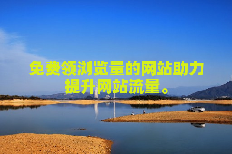 免费领浏览量的网站助力提升网站流量。
