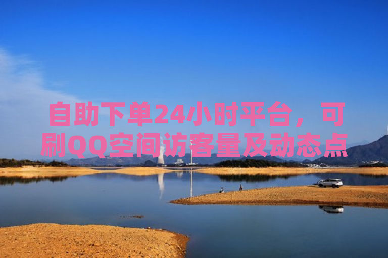 自助下单24小时平台，可刷QQ空间访客量及动态点赞。